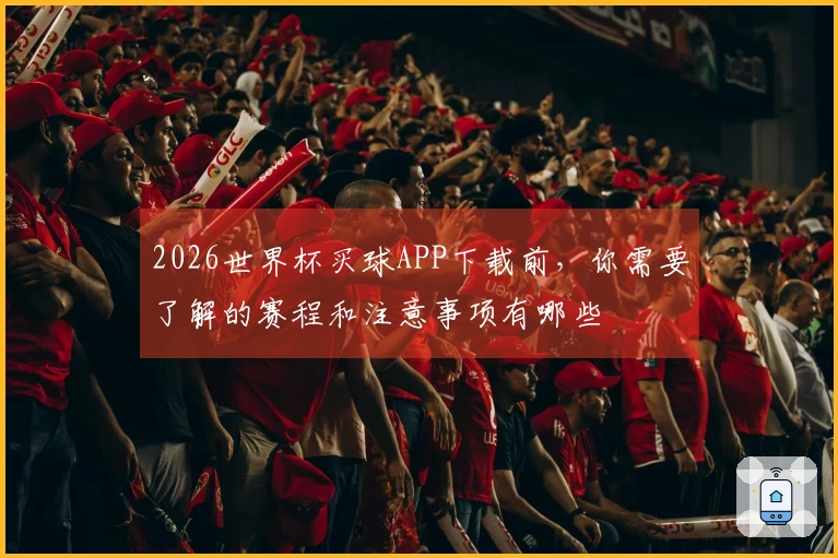 2026世界杯买球APP下载前，你需要了解的赛程和注意事项有哪些