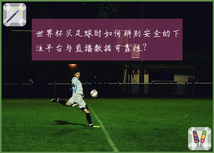 世界杯买足球时如何辨别安全的下注平台与直播数据可靠性?