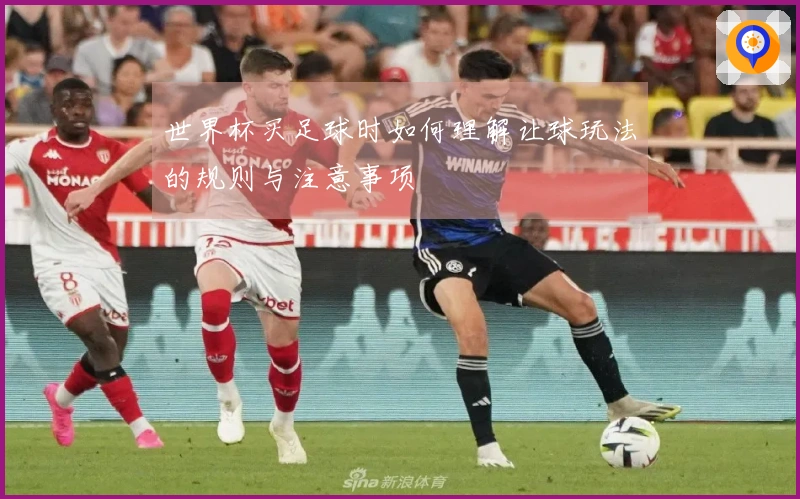 世界杯买足球时如何理解让球玩法的规则与注意事项