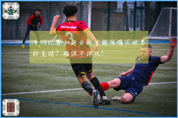 冷门比赛如何分析才能准确买世界杯竞猜？确保不掉坑！